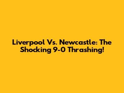 Liverpool Vs. Newcastle: The Shocking 9-0 Thrashing!