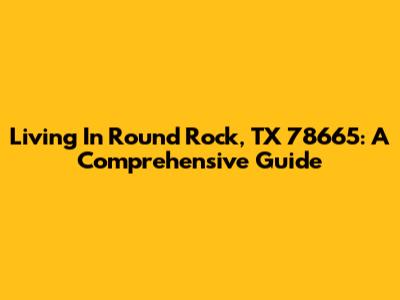Living In Round Rock, TX 78665: A Comprehensive Guide