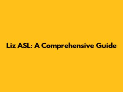 Liz ASL: A Comprehensive Guide