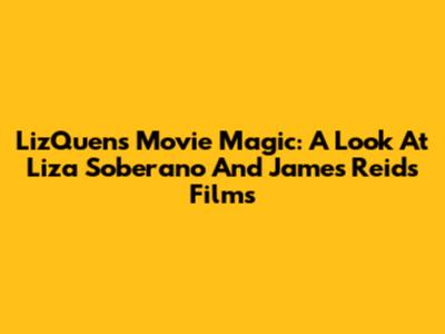 LizQuen's Movie Magic: A Look At Liza Soberano And James Reid's Films
