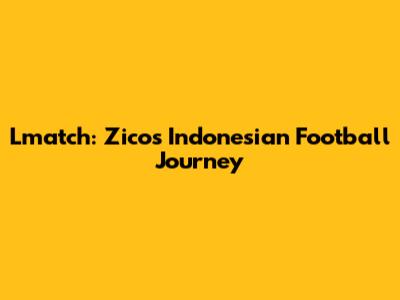 Lmatch: Zico's Indonesian Football Journey