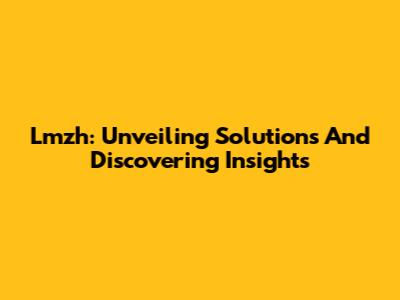 Lmzh: Unveiling Solutions And Discovering Insights