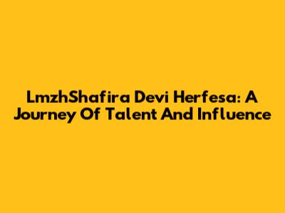 LmzhShafira Devi Herfesa: A Journey Of Talent And Influence