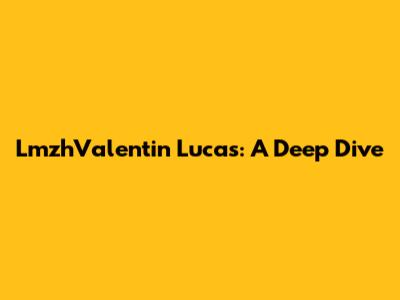 LmzhValentin Lucas: A Deep Dive