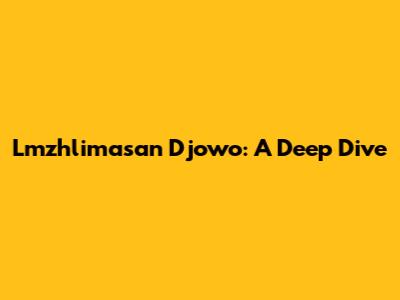 Lmzhlimasan Djowo: A Deep Dive