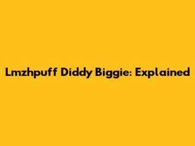 Lmzhpuff Diddy Biggie: Explained