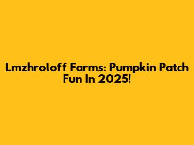Lmzhroloff Farms: Pumpkin Patch Fun In 2025!