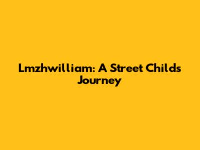 Lmzhwilliam: A Street Child's Journey