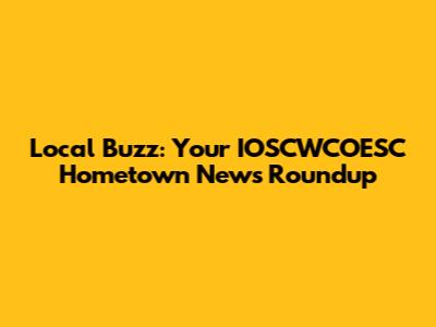 Local Buzz: Your IOSCWCOESC Hometown News Roundup
