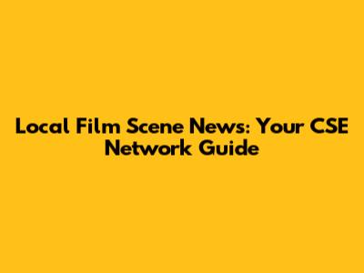 Local Film Scene News: Your CSE Network Guide