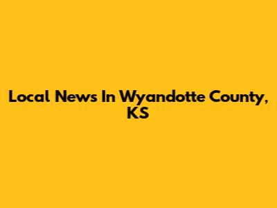 Local News In Wyandotte County, KS