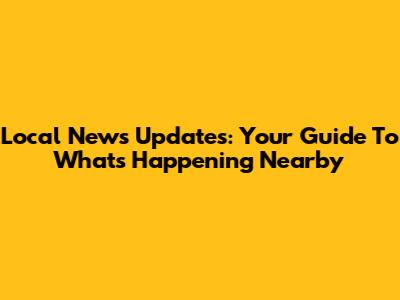 Local News Updates: Your Guide To What's Happening Nearby