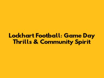 Lockhart Football: Game Day Thrills & Community Spirit