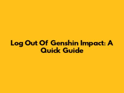 Log Out Of Genshin Impact: A Quick Guide