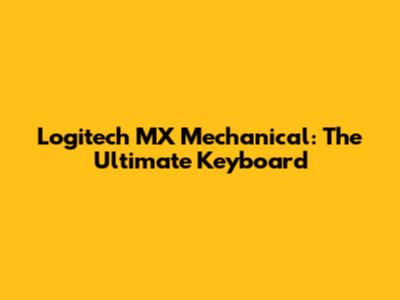 Logitech MX Mechanical: The Ultimate Keyboard