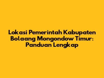 Lokasi Pemerintah Kabupaten Bolaang Mongondow Timur: Panduan Lengkap