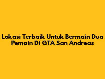 Lokasi Terbaik Untuk Bermain Dua Pemain Di GTA San Andreas