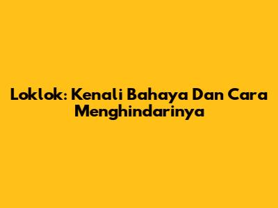 Loklok: Kenali Bahaya Dan Cara Menghindarinya