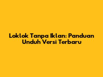 Loklok Tanpa Iklan: Panduan Unduh Versi Terbaru