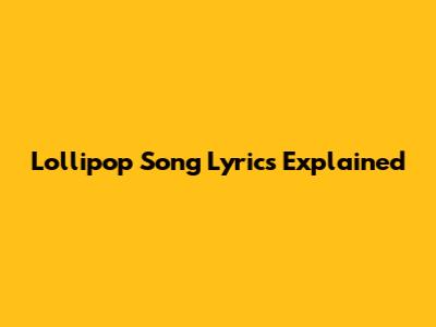 Lollipop Song Lyrics Explained