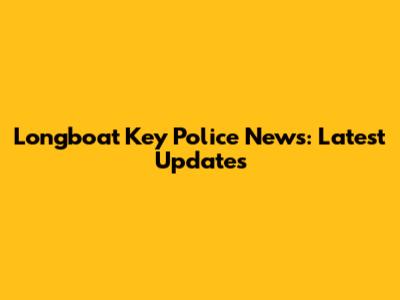 Longboat Key Police News: Latest Updates