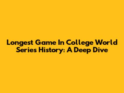 Longest Game In College World Series History: A Deep Dive