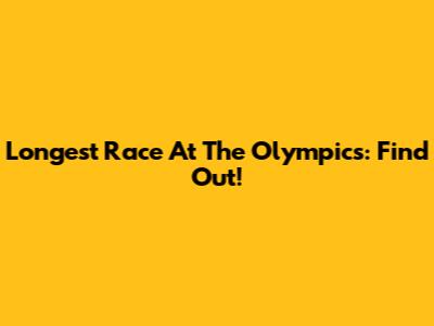 Longest Race At The Olympics: Find Out!