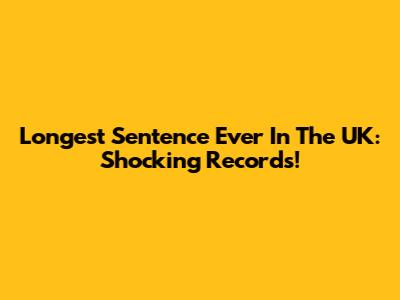 Longest Sentence Ever In The UK: Shocking Records!