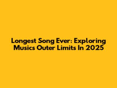 Longest Song Ever: Exploring Music's Outer Limits In 2025