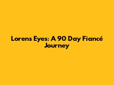 Loren's Eyes: A 90 Day Fiancé Journey