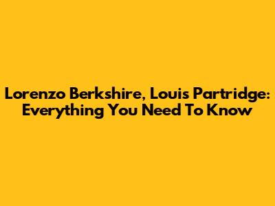 Lorenzo Berkshire, Louis Partridge: Everything You Need To Know