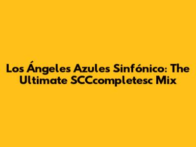 Los Ángeles Azules Sinfónico: The Ultimate SCCcompletesc Mix