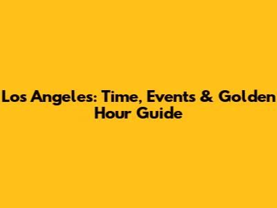 Los Angeles: Time, Events & Golden Hour Guide