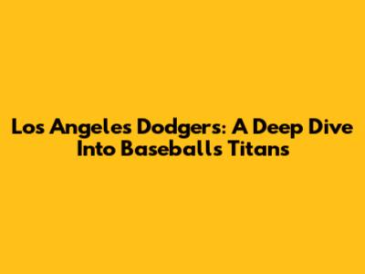 Los Angeles Dodgers: A Deep Dive Into Baseball's Titans