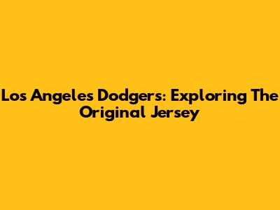 Los Angeles Dodgers: Exploring The Original Jersey