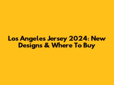 Los Angeles Jersey 2024: New Designs & Where To Buy
