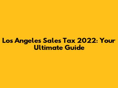 Los Angeles Sales Tax 2022: Your Ultimate Guide