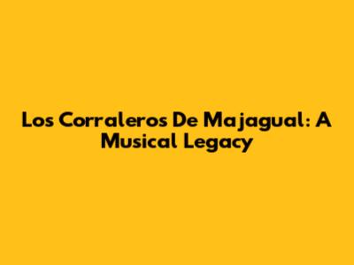 Los Corraleros De Majagual: A Musical Legacy