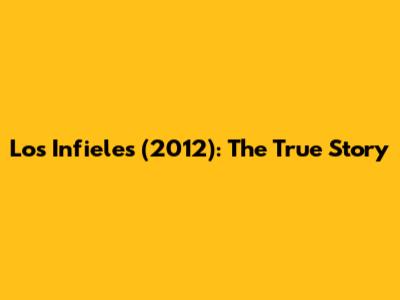 Los Infieles (2012): The True Story