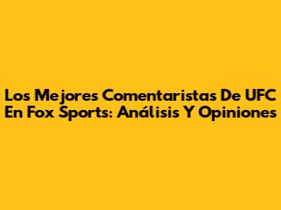 Los Mejores Comentaristas De UFC En Fox Sports: Análisis Y Opiniones