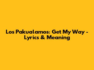 Los Pakualamos: Get My Way - Lyrics & Meaning