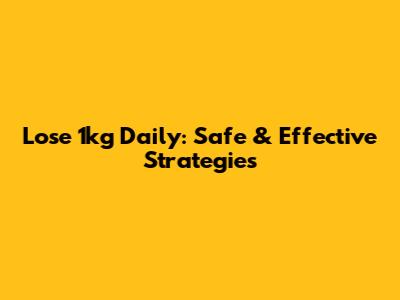 Lose 1kg Daily: Safe & Effective Strategies