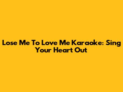 Lose Me To Love Me Karaoke: Sing Your Heart Out