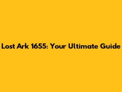 Lost Ark 1655: Your Ultimate Guide