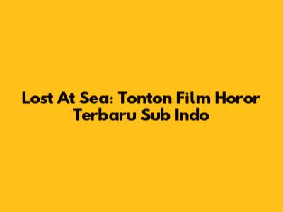 Lost At Sea: Tonton Film Horor Terbaru Sub Indo