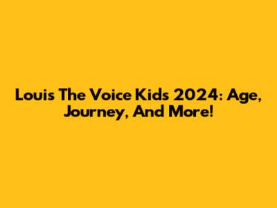 Louis The Voice Kids 2024: Age, Journey, And More!