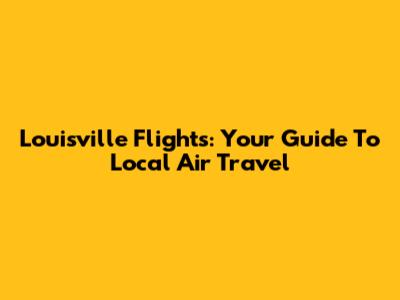 Louisville Flights: Your Guide To Local Air Travel
