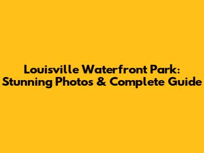 Louisville Waterfront Park: Stunning Photos & Complete Guide