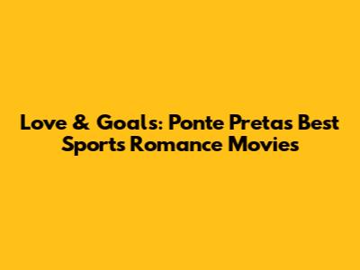 Love & Goals: Ponte Preta's Best Sports Romance Movies