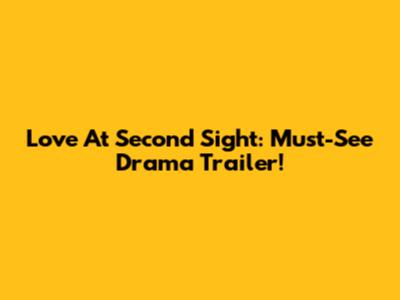 Love At Second Sight: Must-See Drama Trailer!